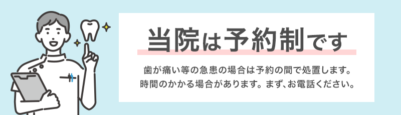 当院は予約制です。歯が痛い等の急患の場合は予約の間で処置します。時間のかかる場合があります。 まず、お電話ください。